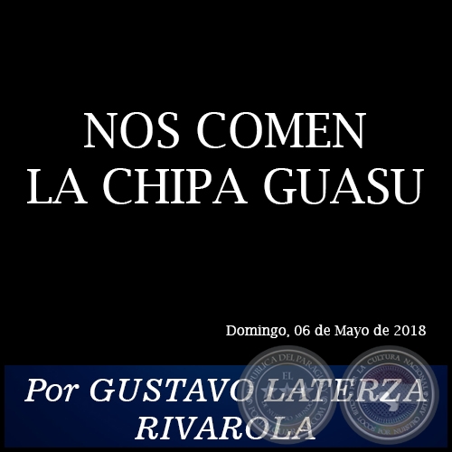 NOS COMEN LA CHIPA GUASU - Por GUSTAVO LATERZA RIVAROLA - Domingo, 06 de Mayo de 2018